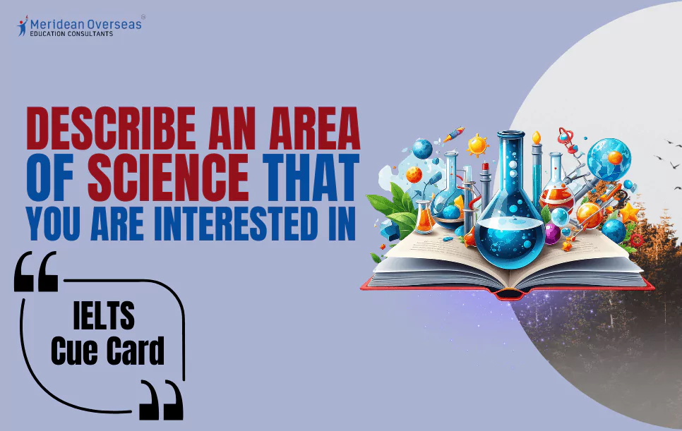 Describe an area of science (biology, robotics, etc.) that you are interested in and would like to learn more about - IELTS cue card